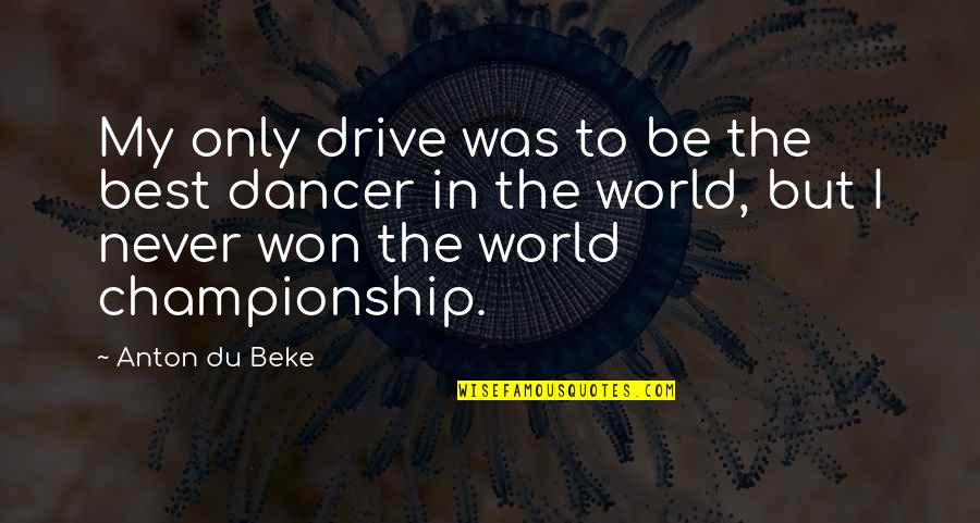 Demoro En Quotes By Anton Du Beke: My only drive was to be the best Demoro En Quotes By Anton Du Beke: My only drive was to be the best