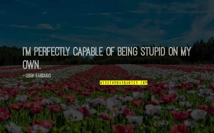Demorrow 5 Quotes By Leigh Bardugo: I'm perfectly capable of being stupid on my Demorrow 5 Quotes By Leigh Bardugo: I'm perfectly capable of being stupid on my