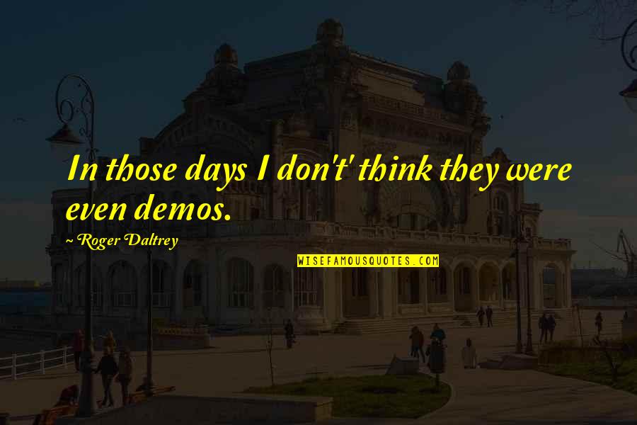 Demos Quotes By Roger Daltrey: In those days I don't' think they were