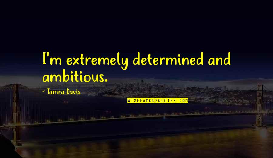 Demostenes Las Piedras Quotes By Tamra Davis: I'm extremely determined and ambitious. Demostenes Las Piedras Quotes By Tamra Davis: I'm extremely determined and ambitious.