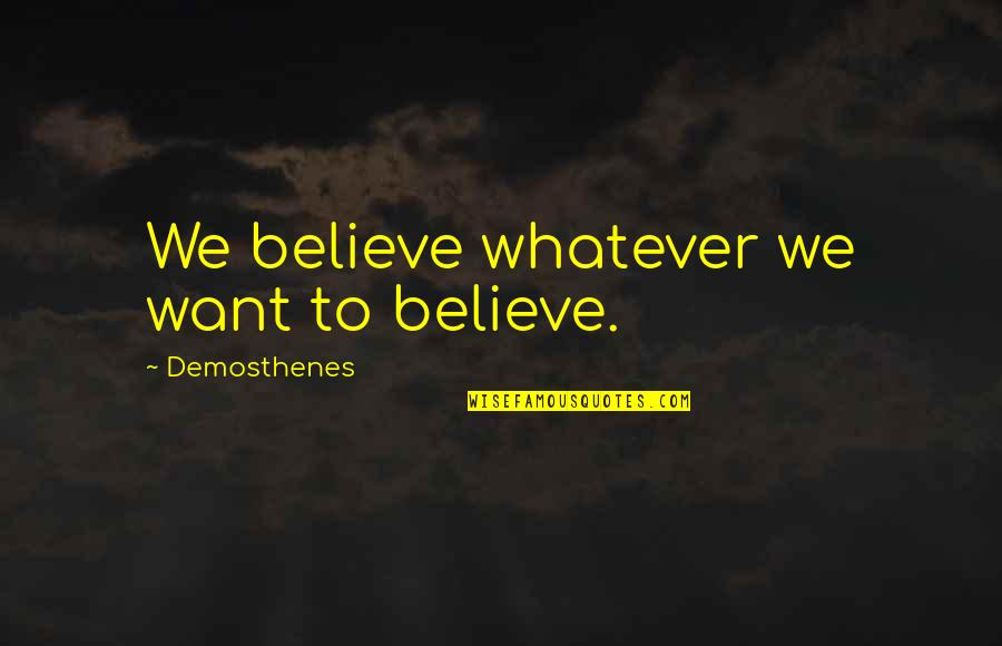 Demosthenes H Quotes By Demosthenes: We believe whatever we want to believe.