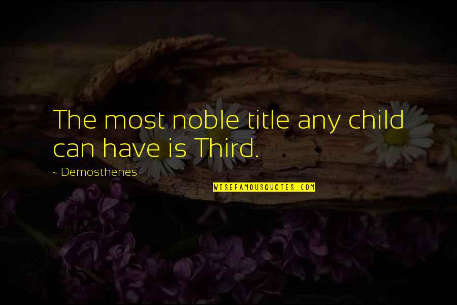 Demosthenes H Quotes By Demosthenes: The most noble title any child can have