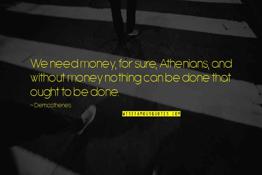 Demosthenes H Quotes By Demosthenes: We need money, for sure, Athenians, and without