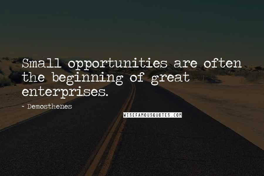 Demosthenes quotes: Small opportunities are often the beginning of great enterprises.