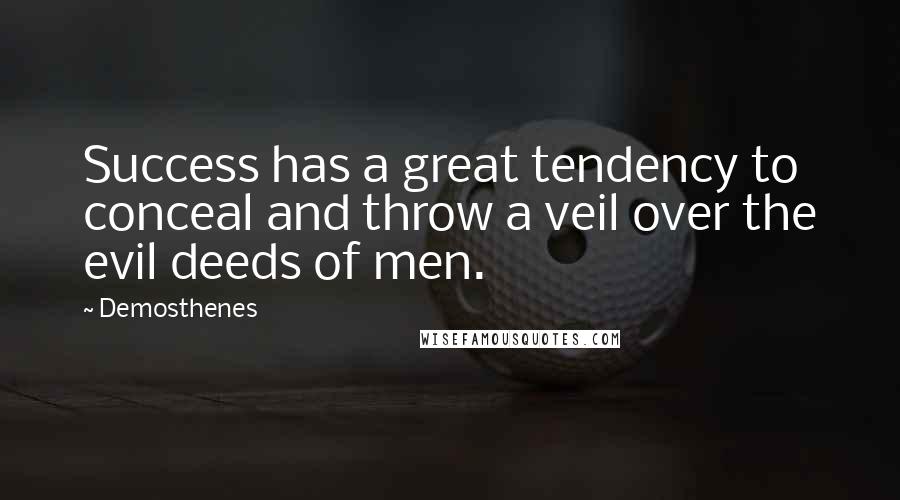 Demosthenes quotes: Success has a great tendency to conceal and throw a veil over the evil deeds of men.