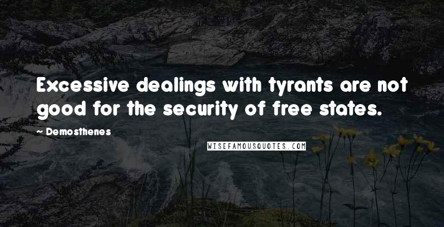 Demosthenes quotes: Excessive dealings with tyrants are not good for the security of free states.