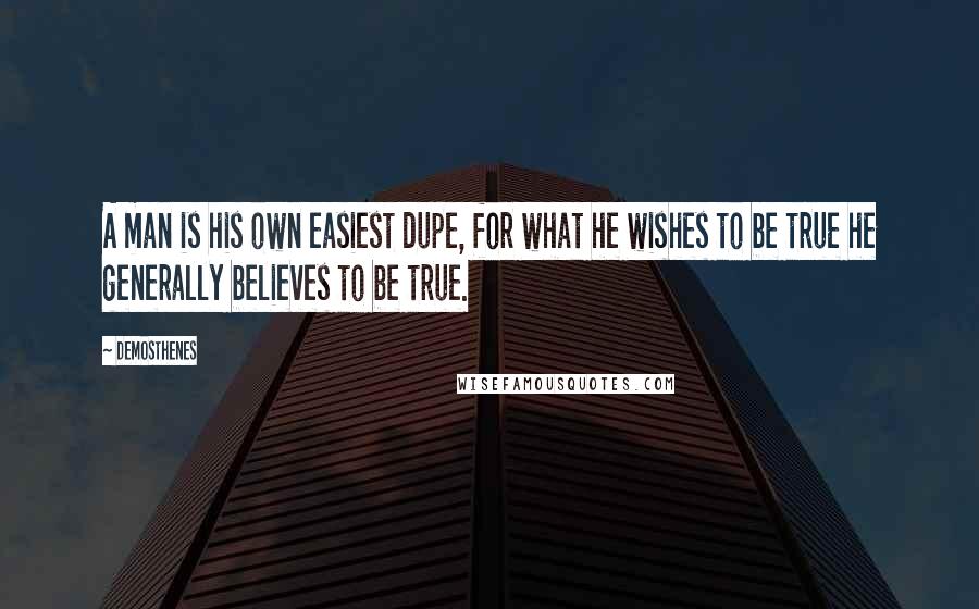 Demosthenes quotes: A man is his own easiest dupe, for what he wishes to be true he generally believes to be true.