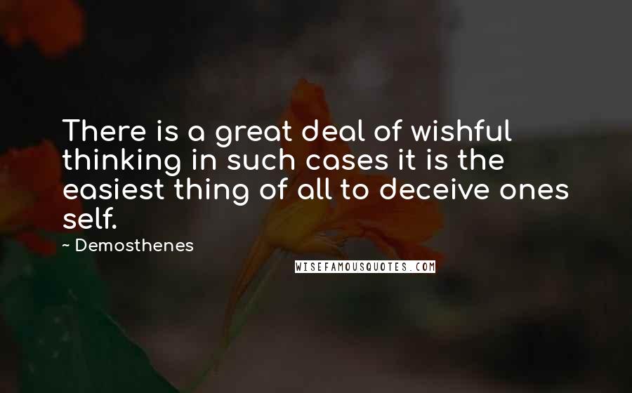 Demosthenes quotes: There is a great deal of wishful thinking in such cases it is the easiest thing of all to deceive ones self. Demosthenes quotes: There is a great deal of wishful thinking in such cases it is the easiest thing of all to deceive ones self.