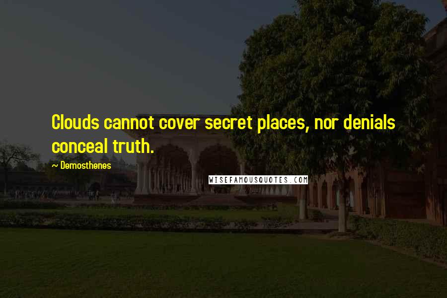 Demosthenes quotes: Clouds cannot cover secret places, nor denials conceal truth.