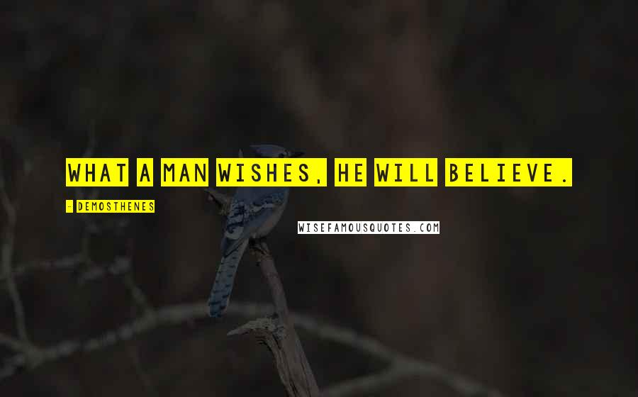 Demosthenes quotes: What a man wishes, he will believe.