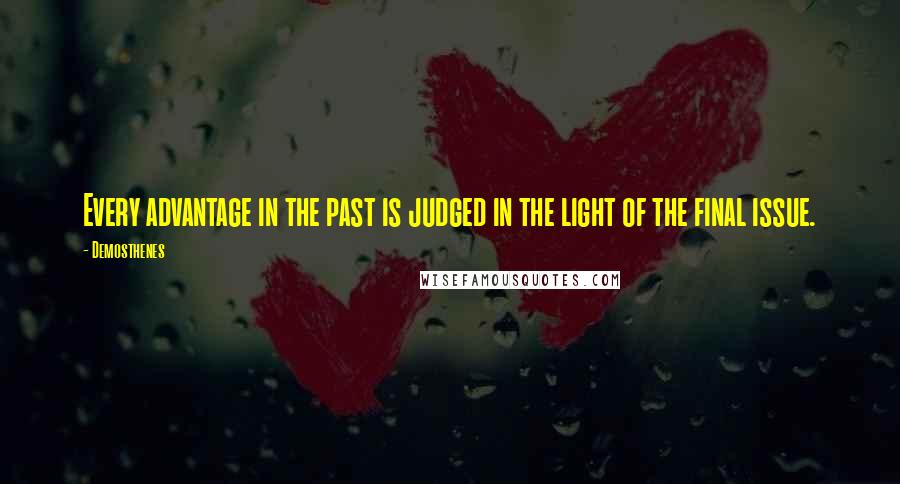 Demosthenes quotes: Every advantage in the past is judged in the light of the final issue.