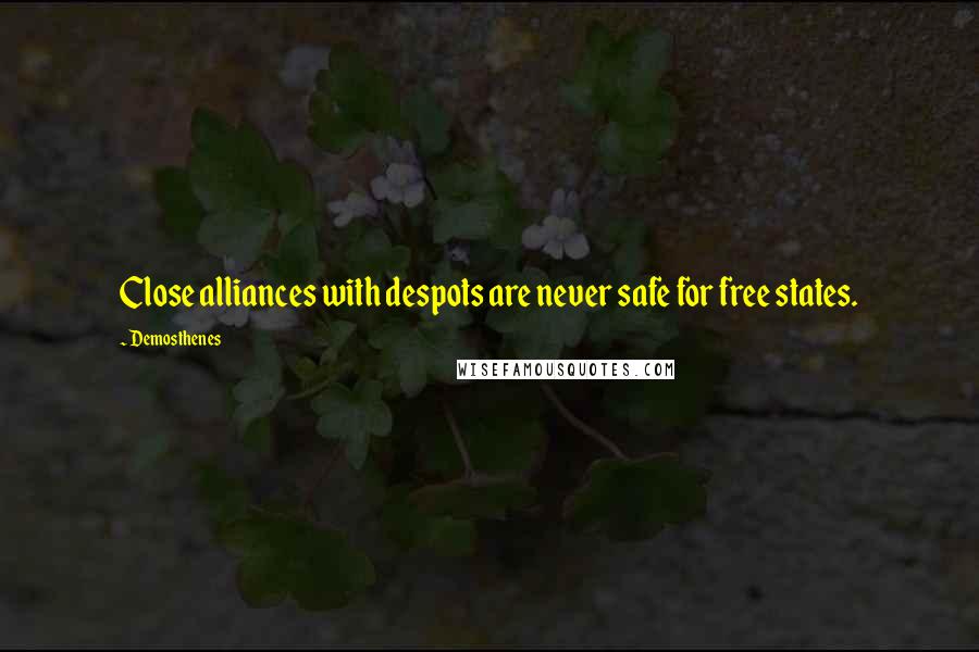 Demosthenes quotes: Close alliances with despots are never safe for free states.