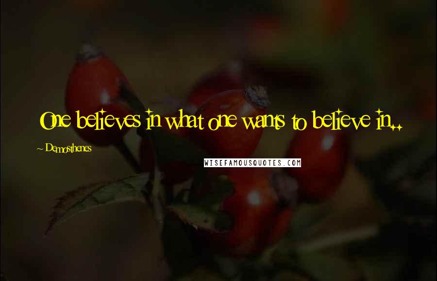 Demosthenes quotes: One believes in what one wants to believe in..