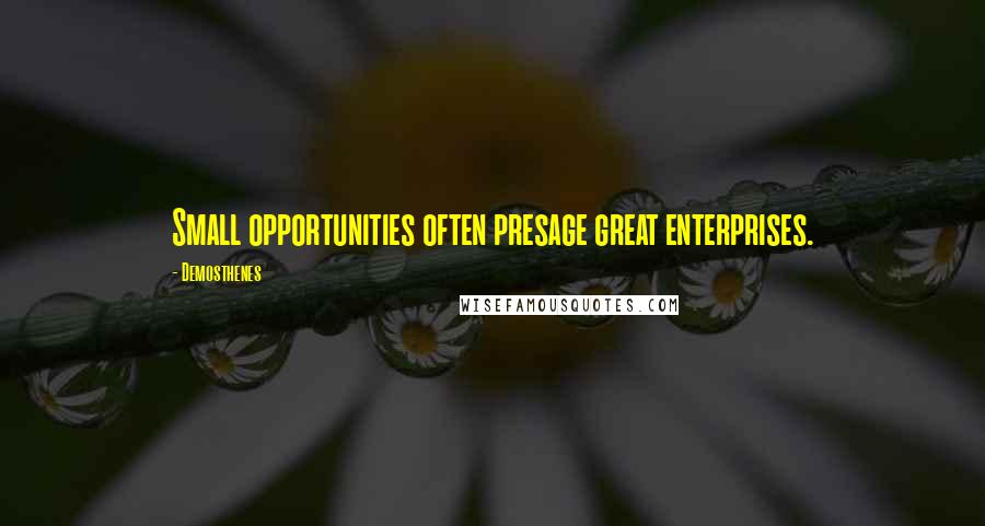 Demosthenes quotes: Small opportunities often presage great enterprises.