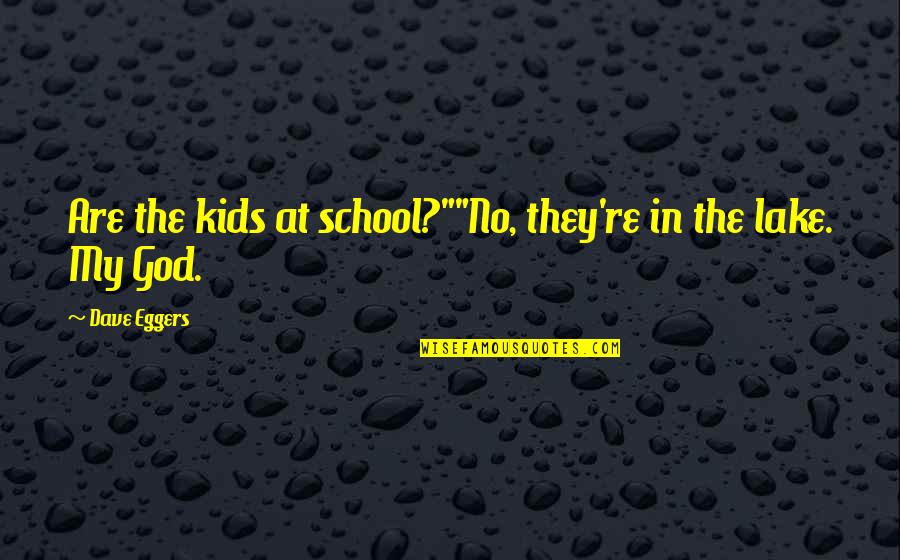 Demostraciones De Como Quotes By Dave Eggers: Are the kids at school?""No, they're in the