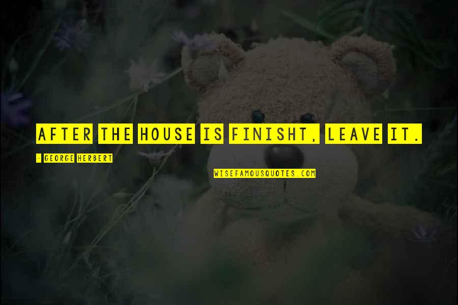 Demostradores Quotes By George Herbert: After the house is finisht, leave it.