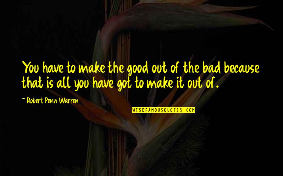 Demotivational Quotes By Robert Penn Warren: You have to make the good out of