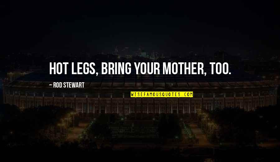 Demotivational Quotes By Rod Stewart: Hot legs, bring your Mother, too.