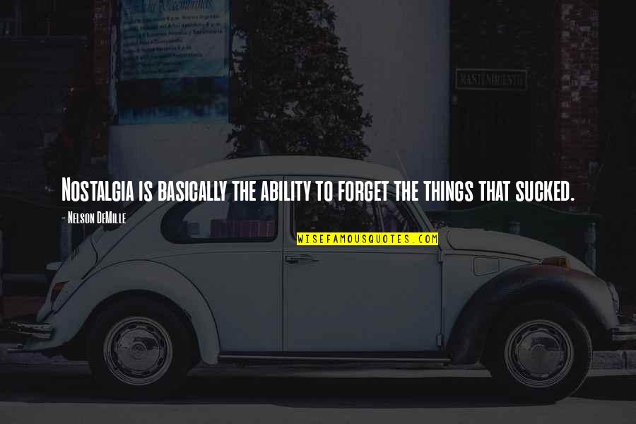 Demoulin Bros Quotes By Nelson DeMille: Nostalgia is basically the ability to forget the Demoulin Bros Quotes By Nelson DeMille: Nostalgia is basically the ability to forget the