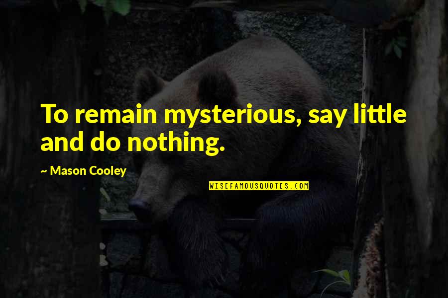 Demoura Alexandra Quotes By Mason Cooley: To remain mysterious, say little and do nothing. Demoura Alexandra Quotes By Mason Cooley: To remain mysterious, say little and do nothing.