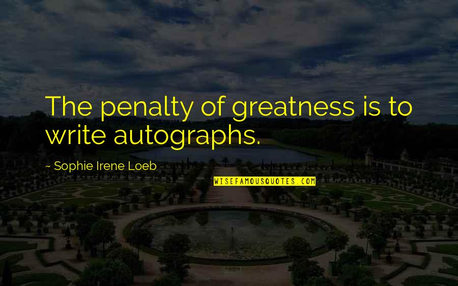 Demoyne Quotes By Sophie Irene Loeb: The penalty of greatness is to write autographs.