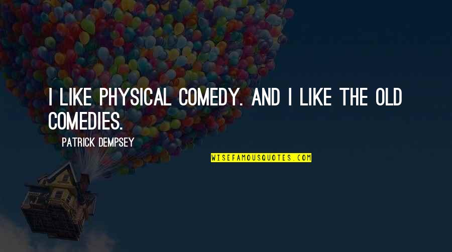 Dempsey's Quotes By Patrick Dempsey: I like physical comedy. And I like the