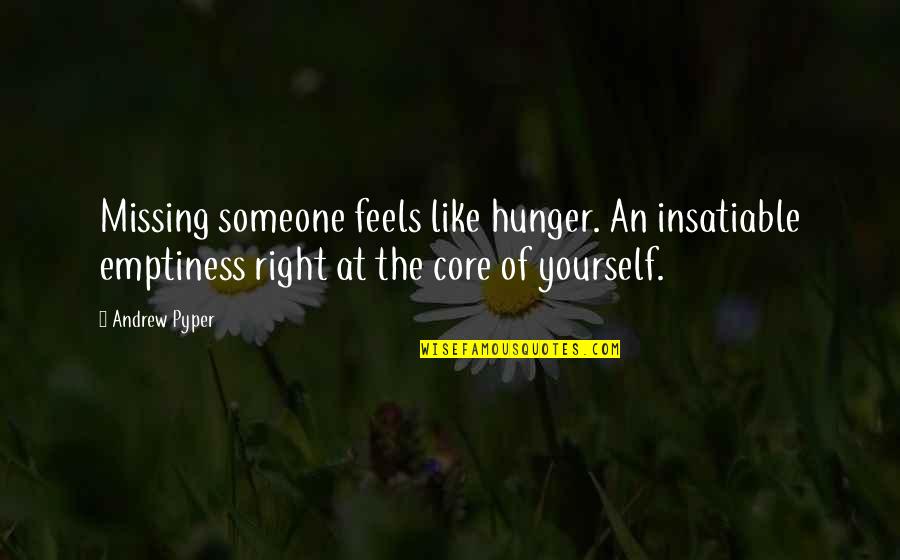 Dempsie Clinton Quotes By Andrew Pyper: Missing someone feels like hunger. An insatiable emptiness Dempsie Clinton Quotes By Andrew Pyper: Missing someone feels like hunger. An insatiable emptiness