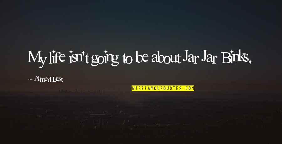 Demr Quotes By Ahmed Best: My life isn't going to be about Jar Demr Quotes By Ahmed Best: My life isn't going to be about Jar