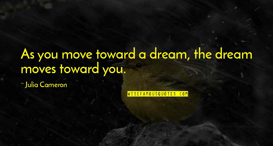 Demr Quotes By Julia Cameron: As you move toward a dream, the dream Demr Quotes By Julia Cameron: As you move toward a dream, the dream