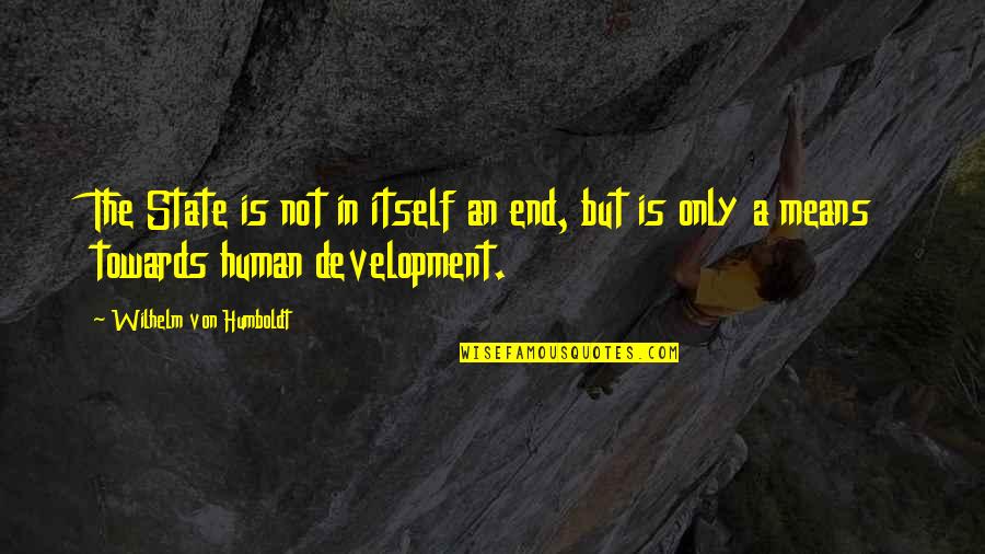Demr Quotes By Wilhelm Von Humboldt: The State is not in itself an end, Demr Quotes By Wilhelm Von Humboldt: The State is not in itself an end,