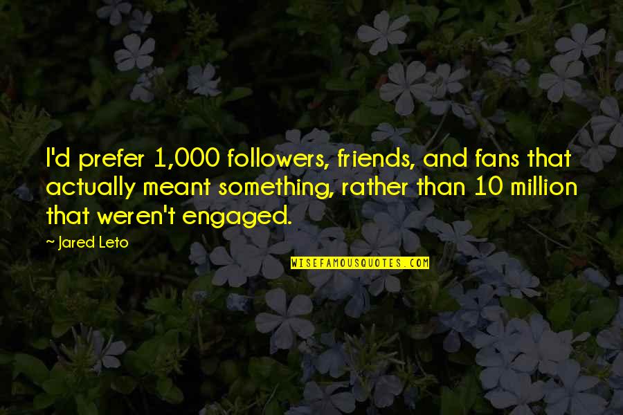 Demrick Quotes By Jared Leto: I'd prefer 1,000 followers, friends, and fans that Demrick Quotes By Jared Leto: I'd prefer 1,000 followers, friends, and fans that