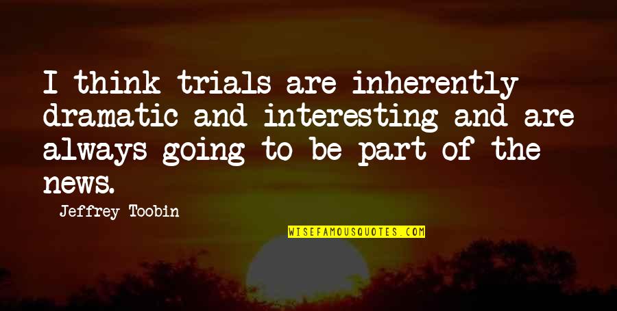 Demultiplexing Quotes By Jeffrey Toobin: I think trials are inherently dramatic and interesting