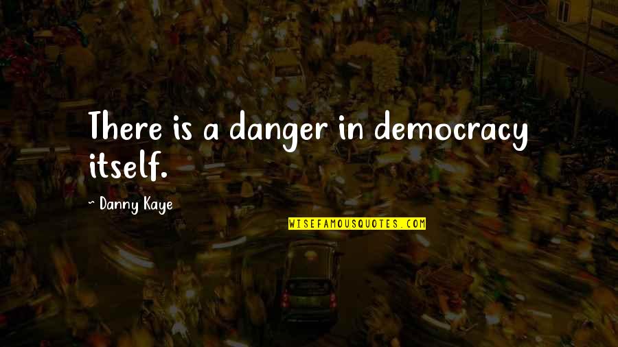 Demura Sai Quotes By Danny Kaye: There is a danger in democracy itself.