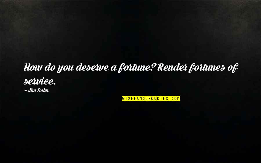 Demurred Quotes By Jim Rohn: How do you deserve a fortune? Render fortunes