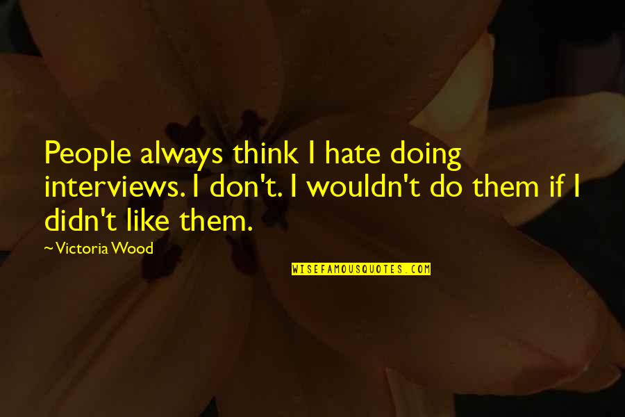 Demystified In A Sentence Quotes By Victoria Wood: People always think I hate doing interviews. I