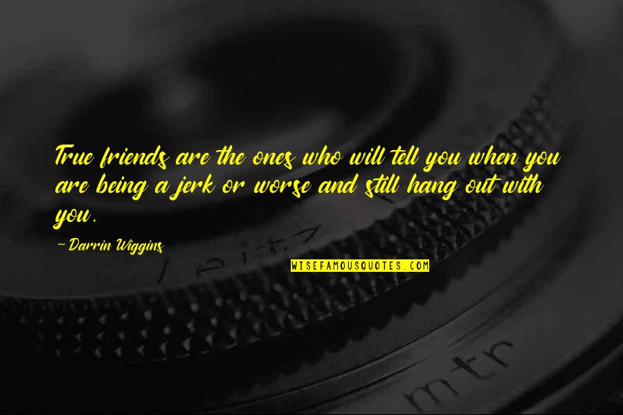 Demystified Quantum Quotes By Darrin Wiggins: True friends are the ones who will tell Demystified Quantum Quotes By Darrin Wiggins: True friends are the ones who will tell