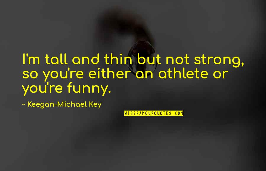 Demytholgy Quotes By Keegan-Michael Key: I'm tall and thin but not strong, so