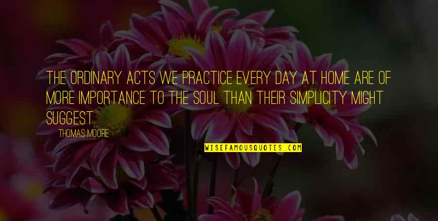 Demytholgy Quotes By Thomas Moore: The ordinary acts we practice every day at