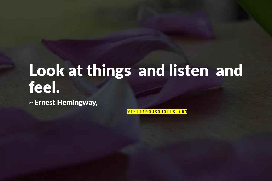 Den Perry Quotes By Ernest Hemingway,: Look at things and listen and feel.