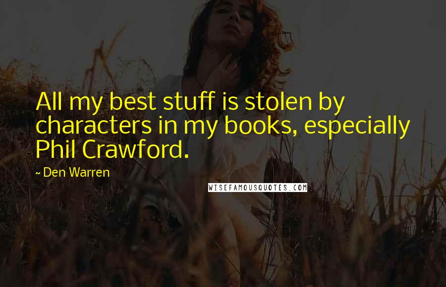 Den Warren quotes: All my best stuff is stolen by characters in my books, especially Phil Crawford.