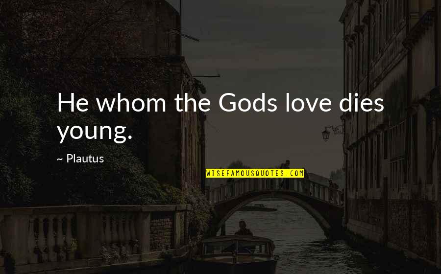 Den Watts Quotes By Plautus: He whom the Gods love dies young.