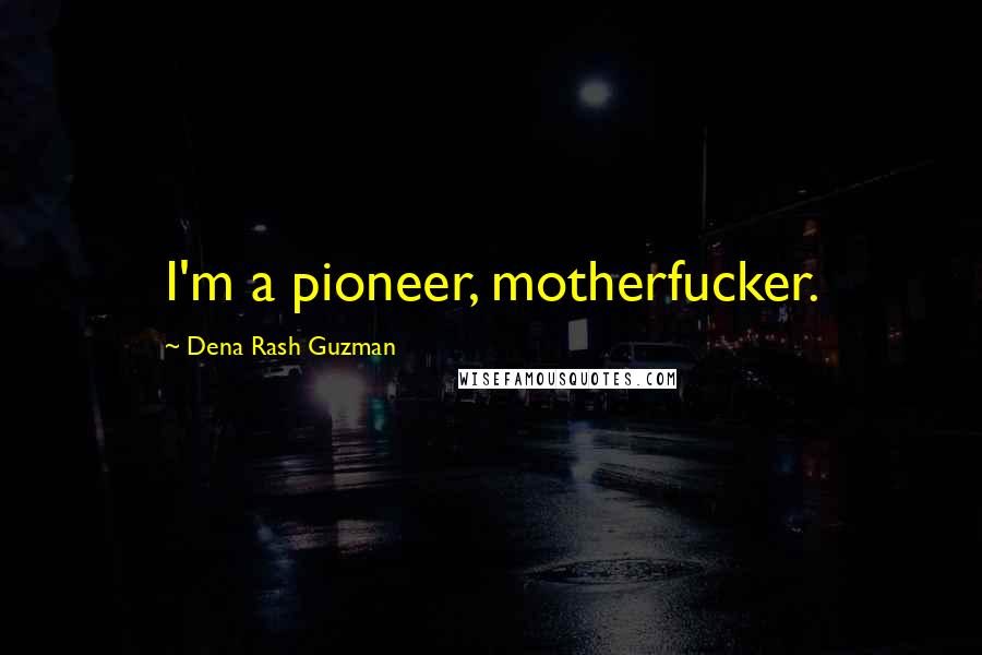 Dena Rash Guzman quotes: I'm a pioneer, motherfucker.