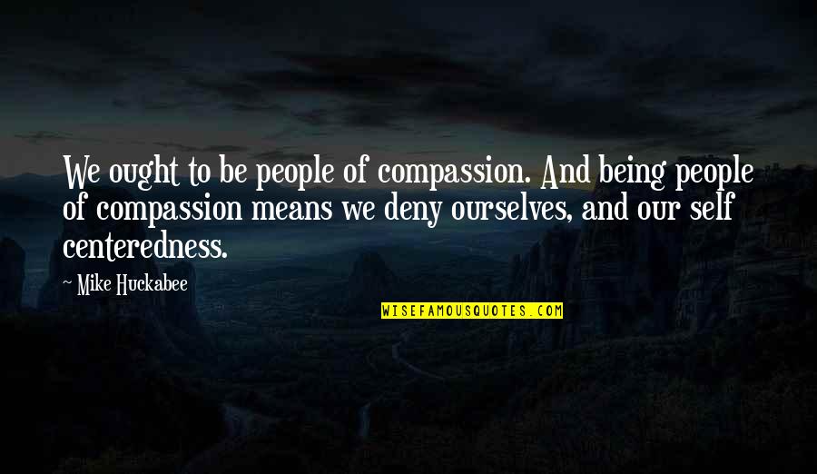 Dena Rizzo Quotes By Mike Huckabee: We ought to be people of compassion. And