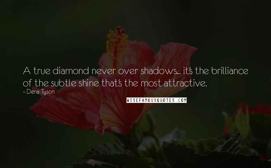 Dena Tyson quotes: A true diamond never over shadows... it's the brilliance of the subtle shine that's the most attractive.