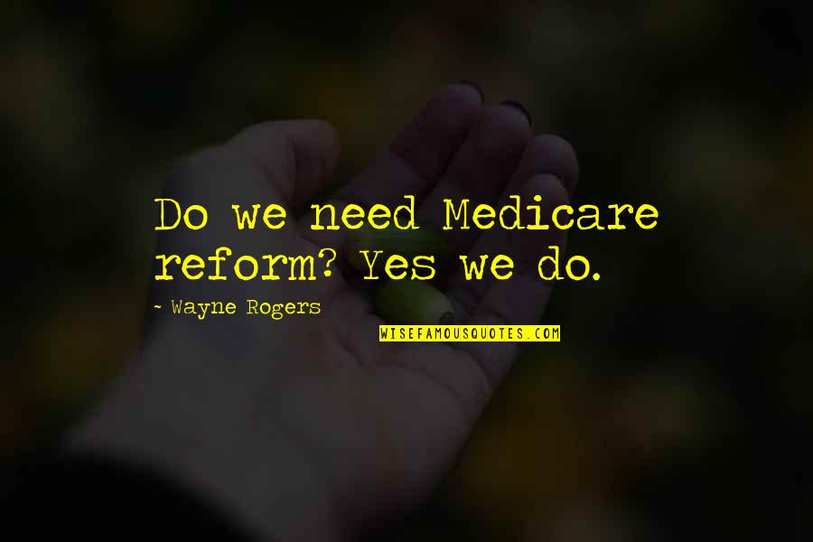Denapoli Associates Quotes By Wayne Rogers: Do we need Medicare reform? Yes we do.