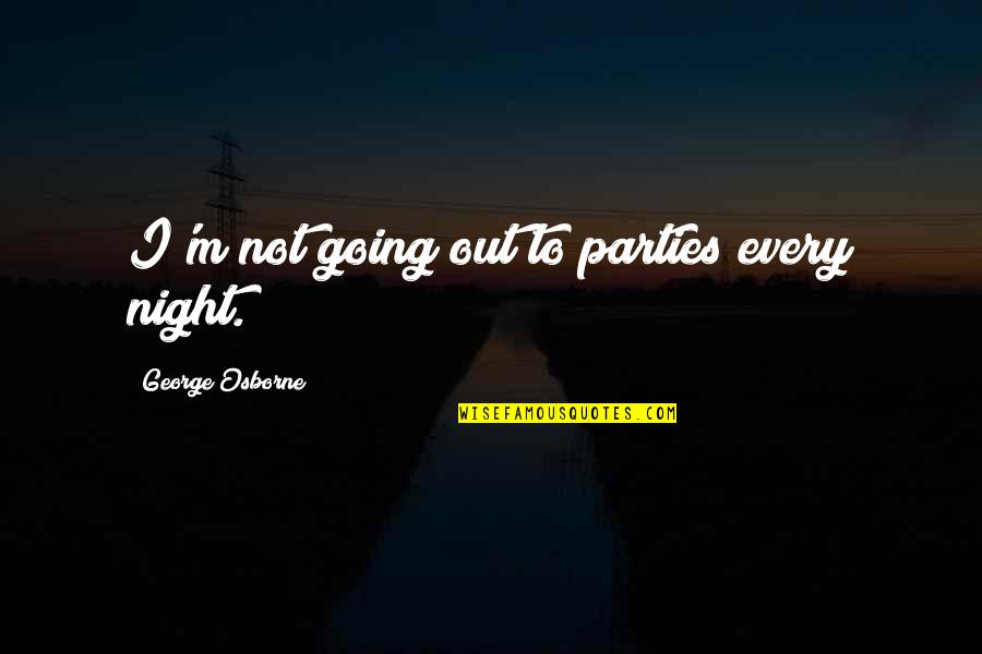 Denapoli Vs Leys Quotes By George Osborne: I'm not going out to parties every night. Denapoli Vs Leys Quotes By George Osborne: I'm not going out to parties every night.