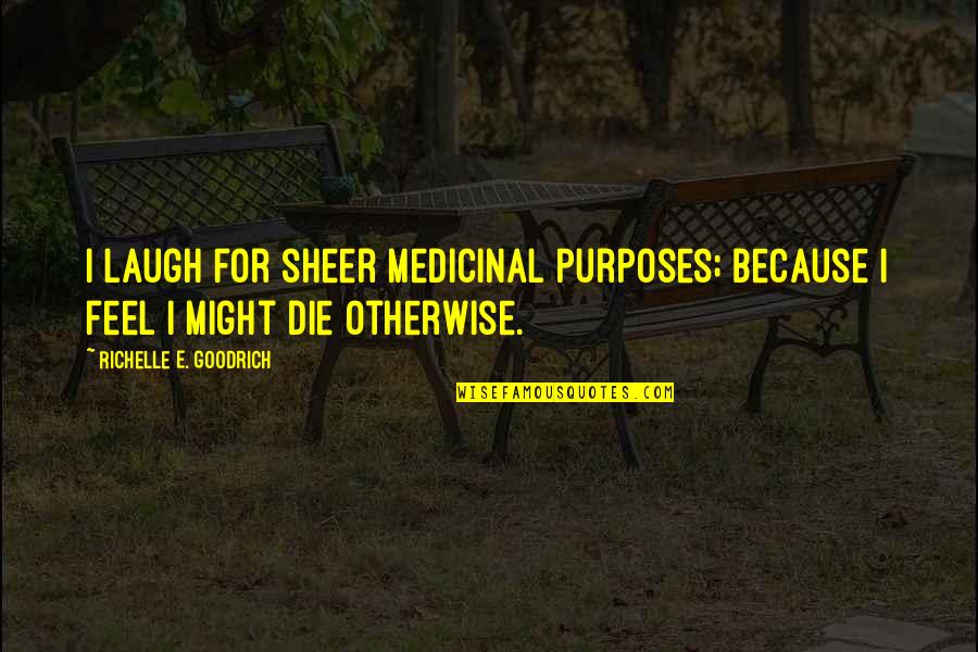 Denardi Group Quotes By Richelle E. Goodrich: I laugh for sheer medicinal purposes; because I Denardi Group Quotes By Richelle E. Goodrich: I laugh for sheer medicinal purposes; because I