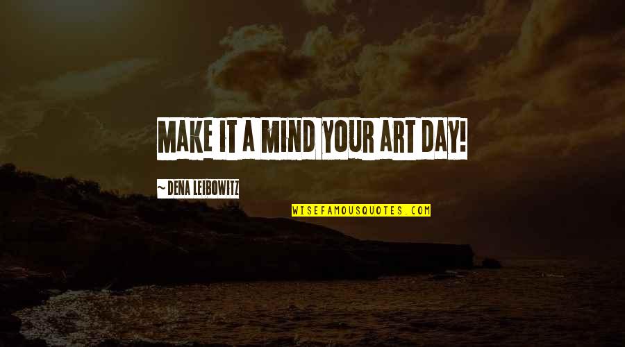 Dena's Quotes By Dena Leibowitz: Make it a mind your art day!