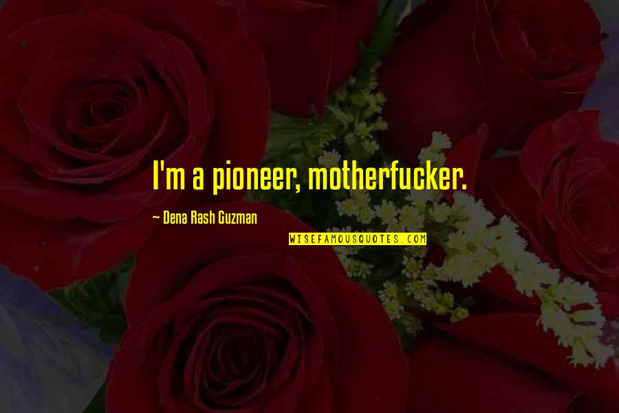 Dena's Quotes By Dena Rash Guzman: I'm a pioneer, motherfucker.