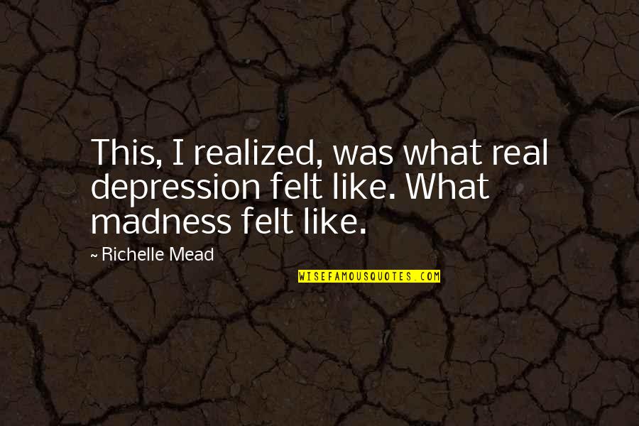 Denatale Milwaukee Quotes By Richelle Mead: This, I realized, was what real depression felt